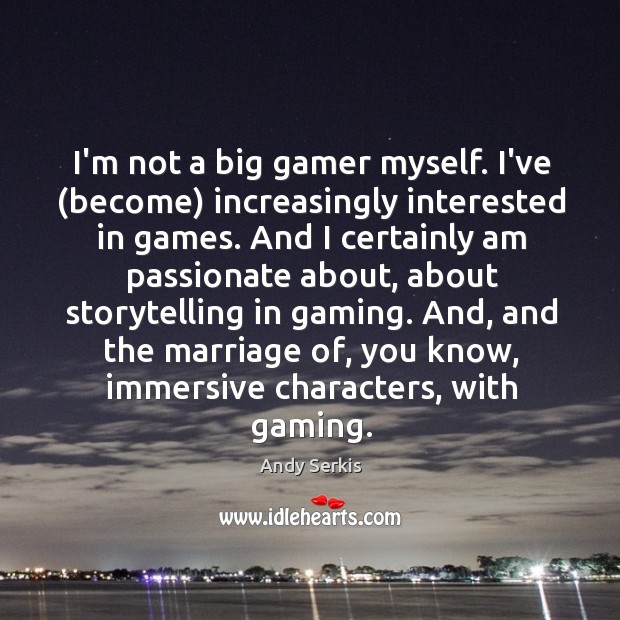 I’m not a big gamer myself. I’ve (become) increasingly interested in games. Andy Serkis Picture Quote
