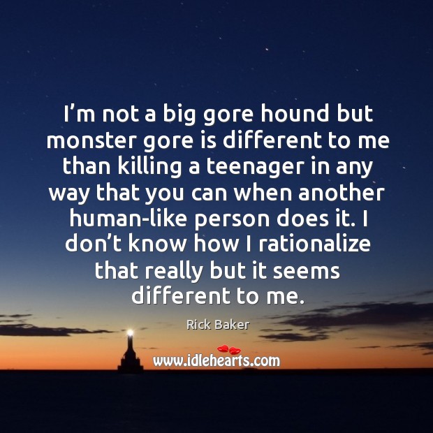 I’m not a big gore hound but monster gore is different to me than killing a teenager Rick Baker Picture Quote