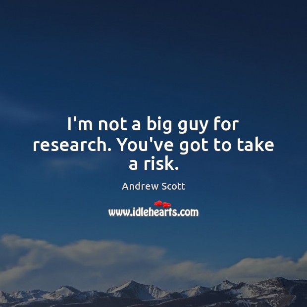 I’m not a big guy for research. You’ve got to take a risk. Andrew Scott Picture Quote