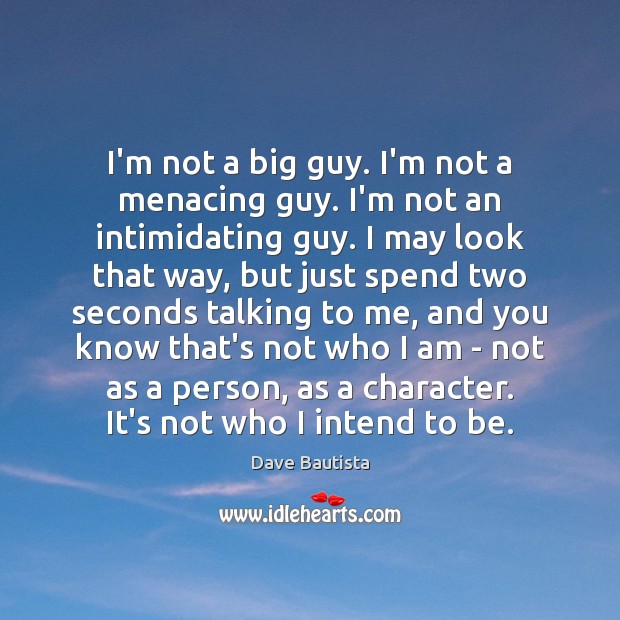 I’m not a big guy. I’m not a menacing guy. I’m not Dave Bautista Picture Quote
