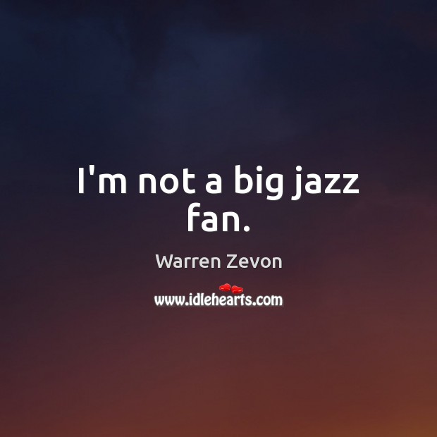 I’m not a big jazz fan. Warren Zevon Picture Quote