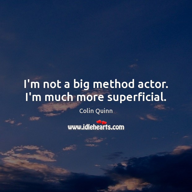 I’m not a big method actor. I’m much more superficial. Image