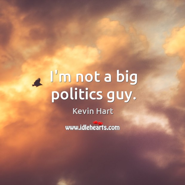 I’m not a big politics guy. Kevin Hart Picture Quote