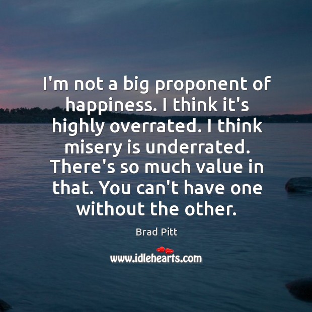 I’m not a big proponent of happiness. I think it’s highly overrated. Brad Pitt Picture Quote