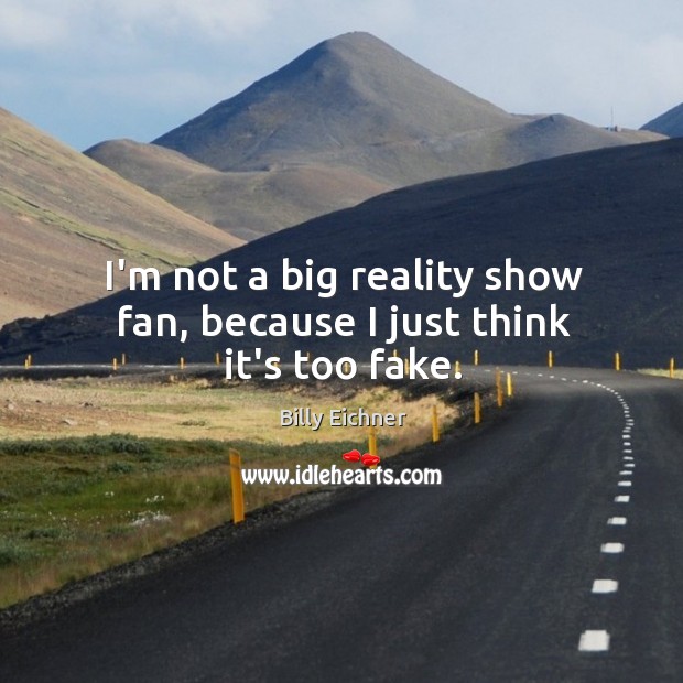 I’m not a big reality show fan, because I just think it’s too fake. Image