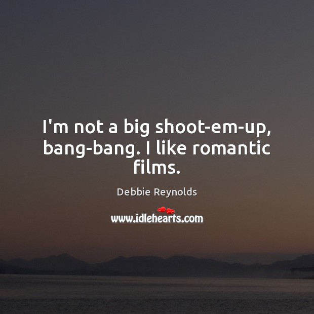 I’m not a big shoot-em-up, bang-bang. I like romantic films. Debbie Reynolds Picture Quote