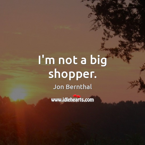 I’m not a big shopper. Image