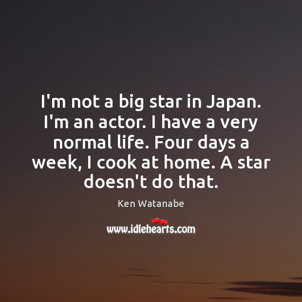 I’m not a big star in Japan. I’m an actor. I have Ken Watanabe Picture Quote