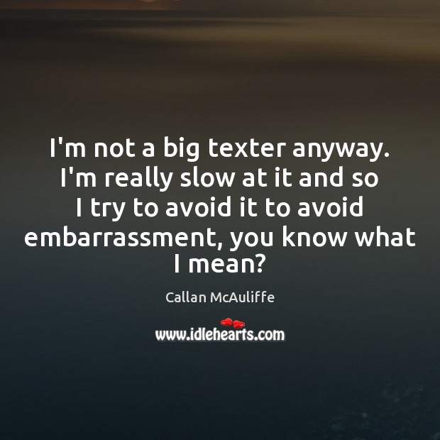 I’m not a big texter anyway. I’m really slow at it and Image