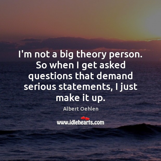 I’m not a big theory person. So when I get asked questions Albert Oehlen Picture Quote