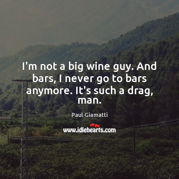 I’m not a big wine guy. And bars, I never go to bars anymore. It’s such a drag, man. Paul Giamatti Picture Quote
