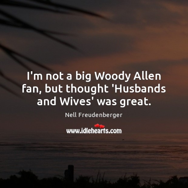 I’m not a big Woody Allen fan, but thought ‘Husbands and Wives’ was great. Nell Freudenberger Picture Quote