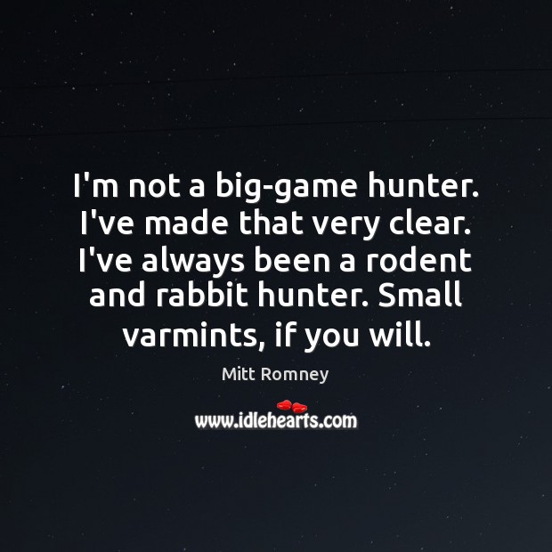 I’m not a big-game hunter. I’ve made that very clear. I’ve always Image