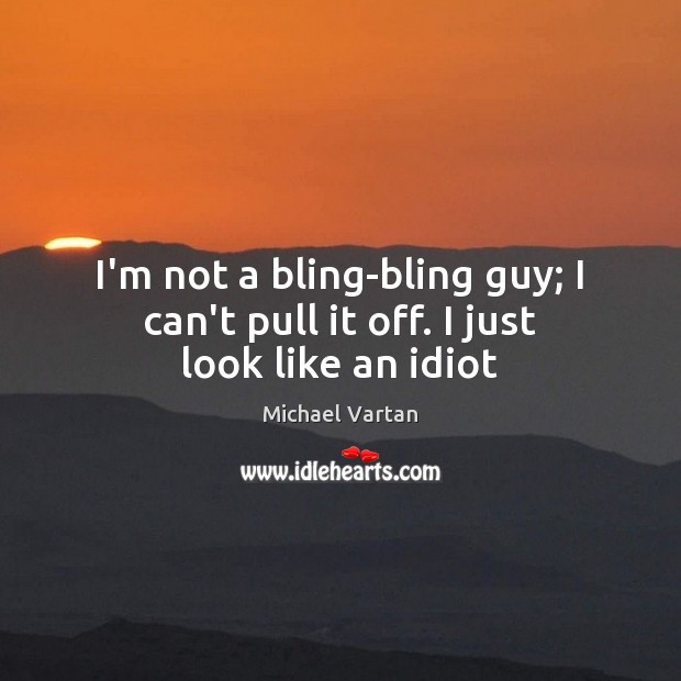I’m not a bling-bling guy; I can’t pull it off. I just look like an idiot Michael Vartan Picture Quote