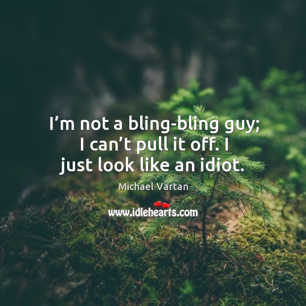 I’m not a bling-bling guy; I can’t pull it off. I just look like an idiot. Michael Vartan Picture Quote
