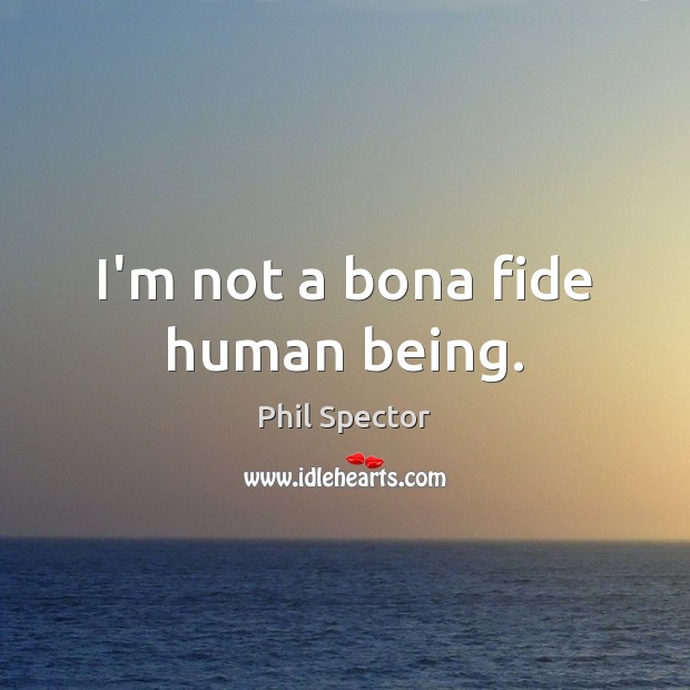 I’m not a bona fide human being. Phil Spector Picture Quote