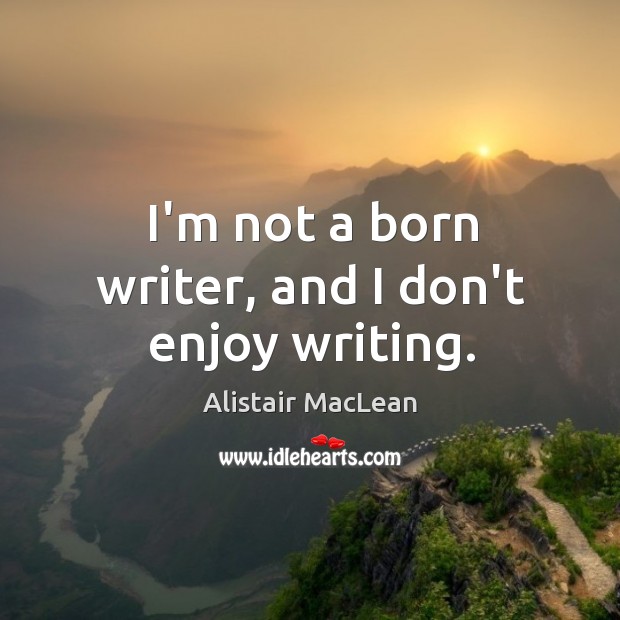 I’m not a born writer, and I don’t enjoy writing. Alistair MacLean Picture Quote