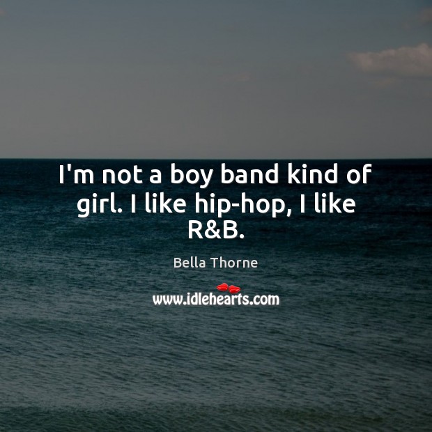 I’m not a boy band kind of girl. I like hip-hop, I like R&B. Bella Thorne Picture Quote