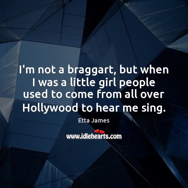 I’m not a braggart, but when I was a little girl people Etta James Picture Quote