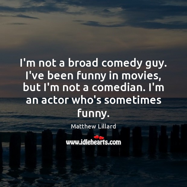 I’m not a broad comedy guy. I’ve been funny in movies, but Matthew Lillard Picture Quote