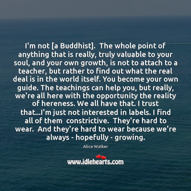 I’m not [a Buddhist].  The whole point of anything that is really, Alice Walker Picture Quote