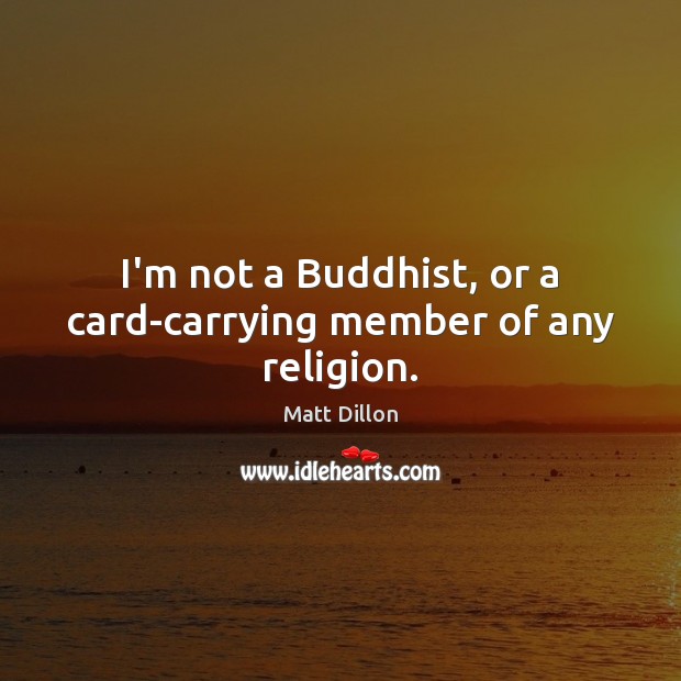 I’m not a Buddhist, or a card-carrying member of any religion. 