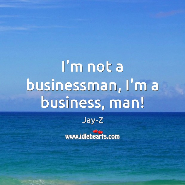 I’m not a businessman, I’m a business, man! Jay-Z Picture Quote