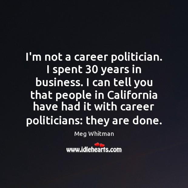 I’m not a career politician. I spent 30 years in business. I can 