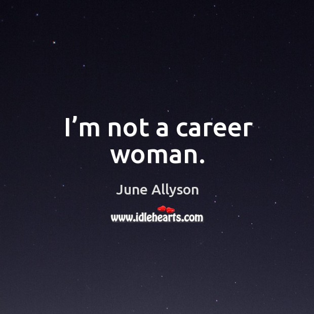 I’m not a career woman. June Allyson Picture Quote