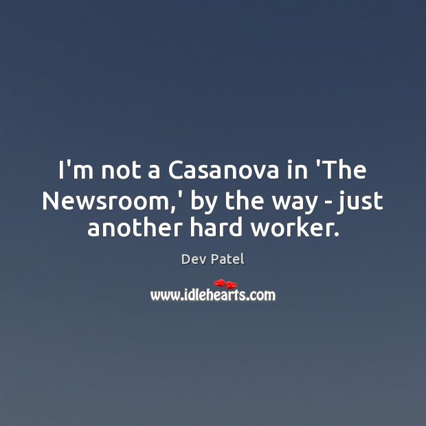 I’m not a Casanova in ‘The Newsroom,’ by the way – just another hard worker. Dev Patel Picture Quote