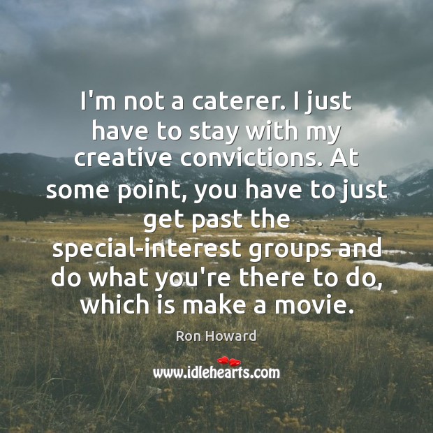 I’m not a caterer. I just have to stay with my creative Ron Howard Picture Quote