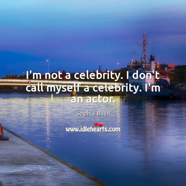 I’m not a celebrity. I don’t call myself a celebrity. I’m an actor. Sophia Bush Picture Quote