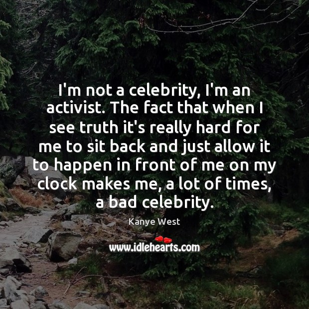 I’m not a celebrity, I’m an activist. The fact that when I Kanye West Picture Quote