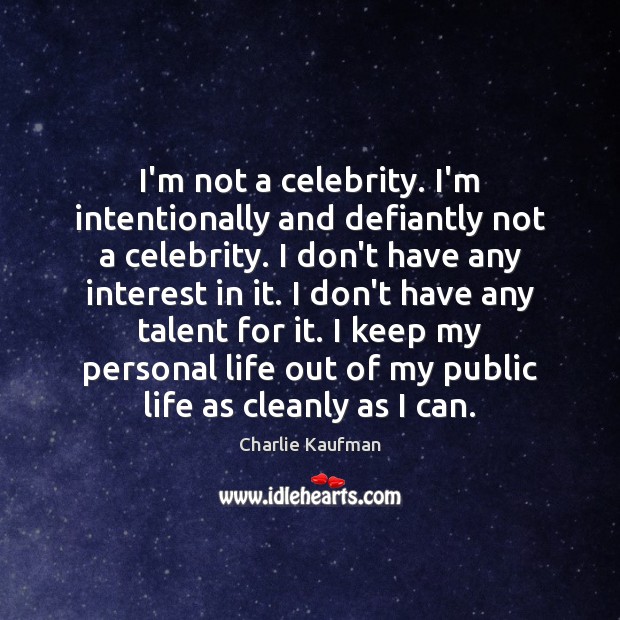 I’m not a celebrity. I’m intentionally and defiantly not a celebrity. I Charlie Kaufman Picture Quote