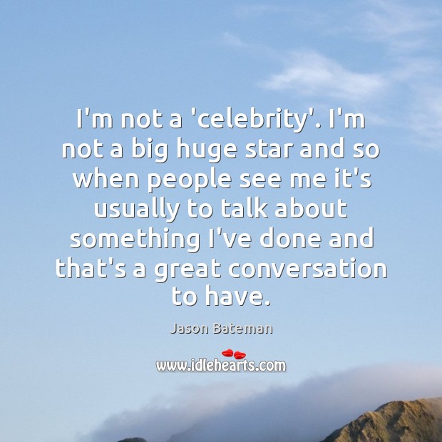 I’m not a ‘celebrity’. I’m not a big huge star and so Image