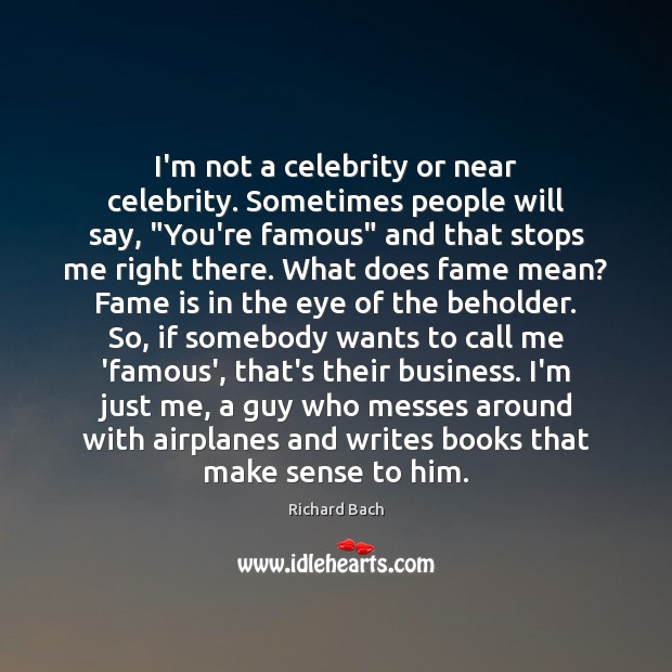 I’m not a celebrity or near celebrity. Sometimes people will say, “You’re Image