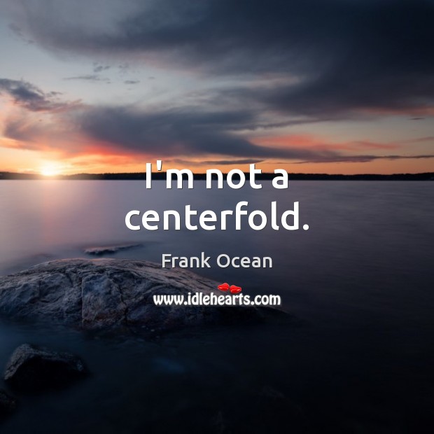 I’m not a centerfold. Frank Ocean Picture Quote
