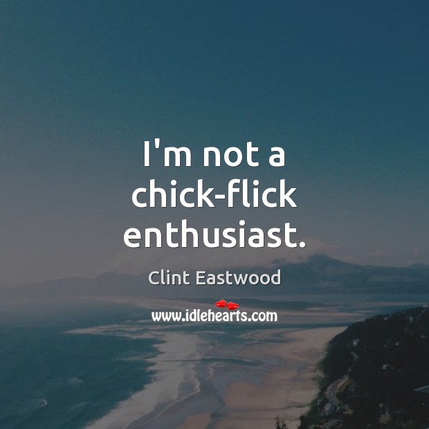 I’m not a chick-flick enthusiast. Clint Eastwood Picture Quote