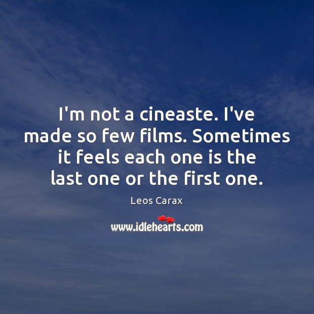I’m not a cineaste. I’ve made so few films. Sometimes it feels Leos Carax Picture Quote
