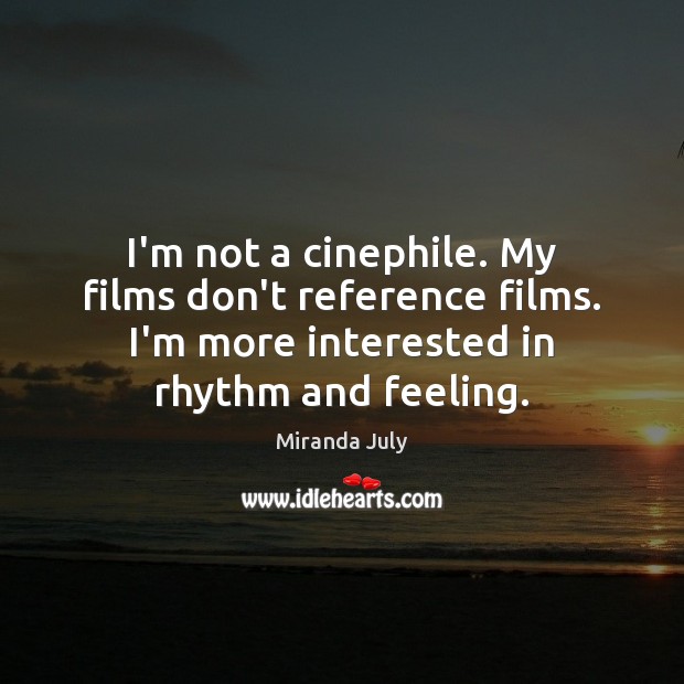 I’m not a cinephile. My films don’t reference films. I’m more interested Miranda July Picture Quote