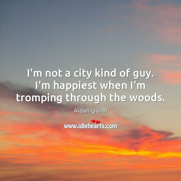 I’m not a city kind of guy. I’m happiest when I’m tromping through the woods. Image