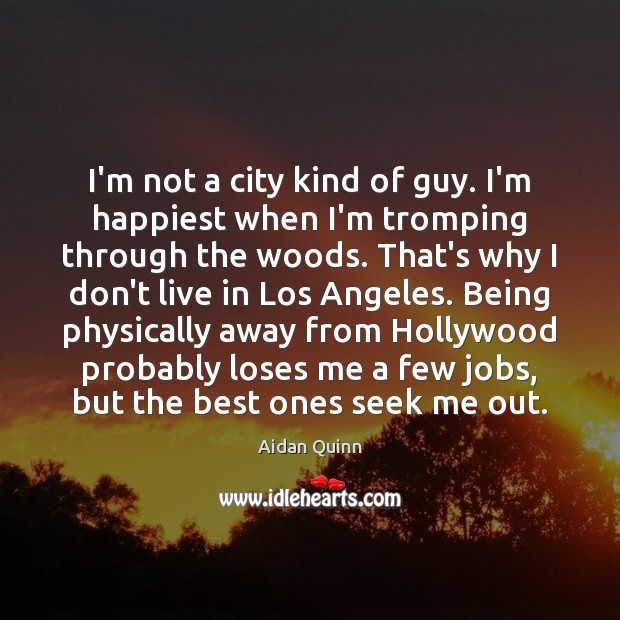 I’m not a city kind of guy. I’m happiest when I’m tromping Aidan Quinn Picture Quote
