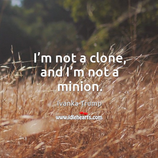 I’m not a clone, and I’m not a minion. Ivanka Trump Picture Quote