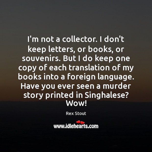 I’m not a collector. I don’t keep letters, or books, or souvenirs. Rex Stout Picture Quote