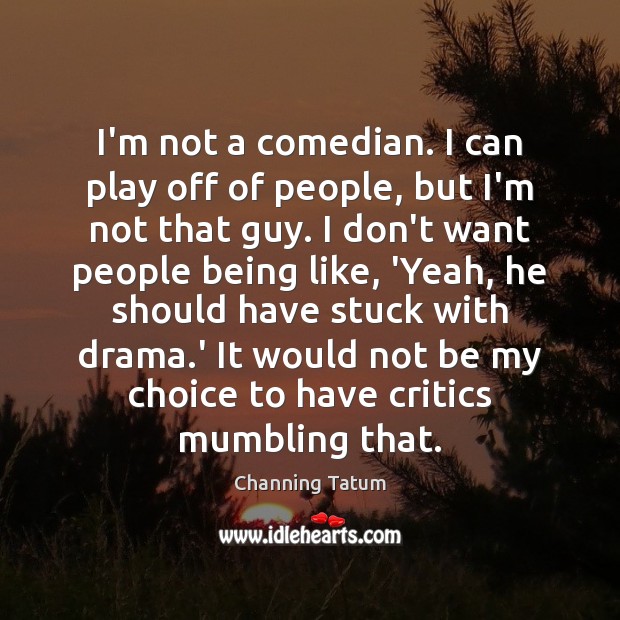 I’m not a comedian. I can play off of people, but I’m Channing Tatum Picture Quote