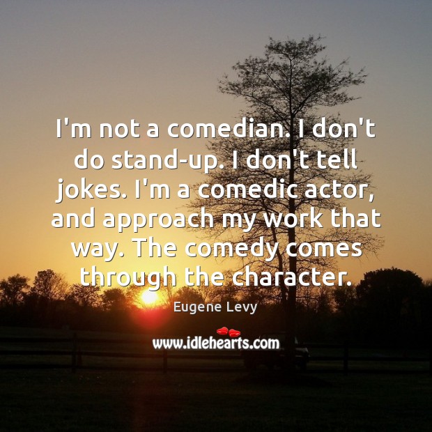 I’m not a comedian. I don’t do stand-up. I don’t tell jokes. Eugene Levy Picture Quote