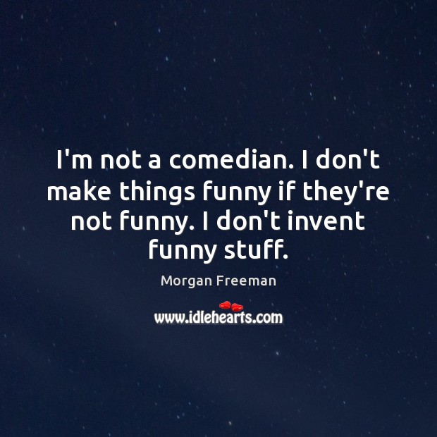 I’m not a comedian. I don’t make things funny if they’re not Morgan Freeman Picture Quote