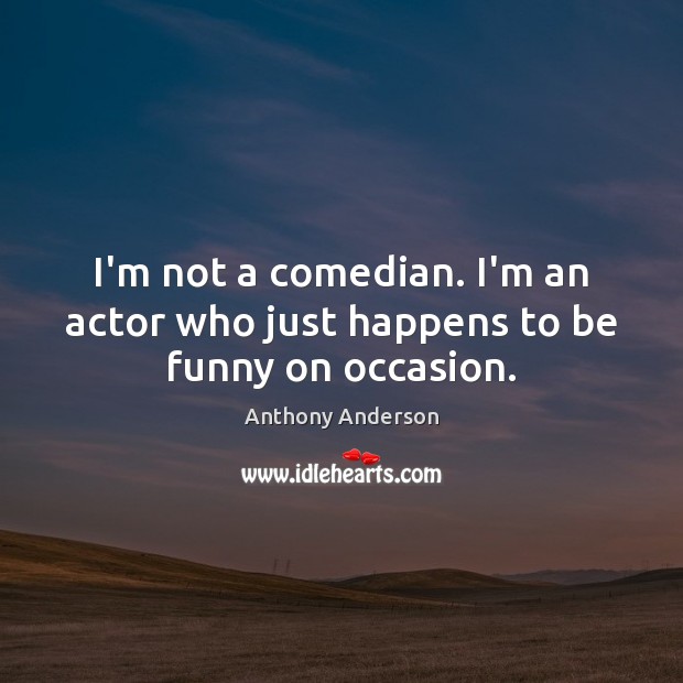 I’m not a comedian. I’m an actor who just happens to be funny on occasion. Anthony Anderson Picture Quote