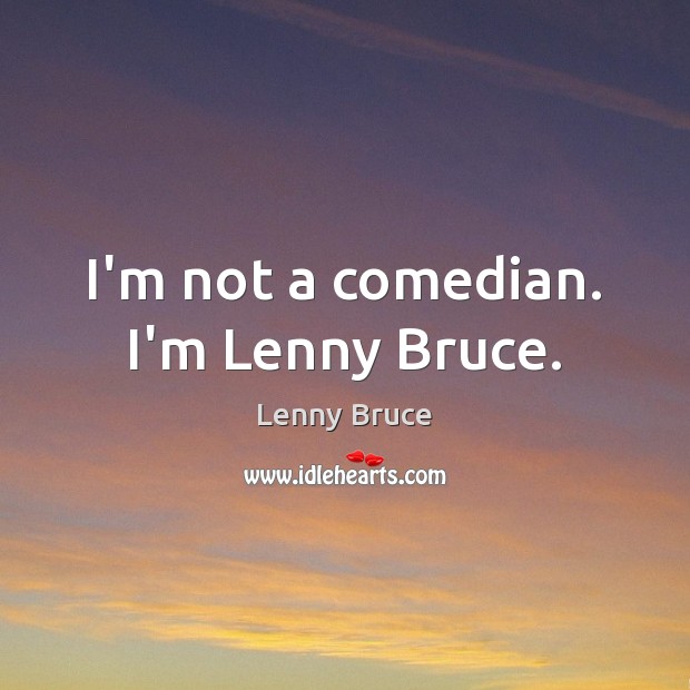 I’m not a comedian. I’m Lenny Bruce. Lenny Bruce Picture Quote