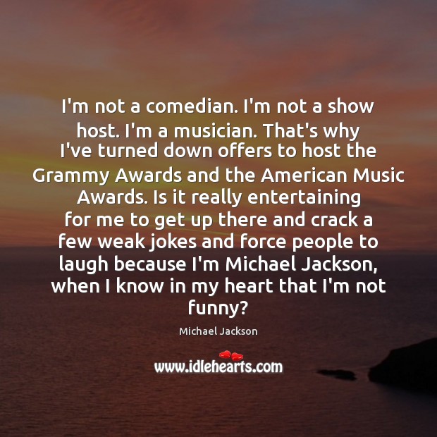 I’m not a comedian. I’m not a show host. I’m a musician. Michael Jackson Picture Quote